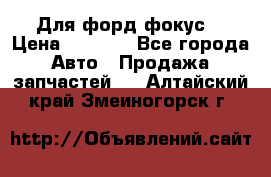 Для форд фокус  › Цена ­ 5 000 - Все города Авто » Продажа запчастей   . Алтайский край,Змеиногорск г.